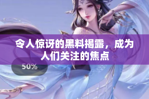 令人惊讶的黑料揭露，成为人们关注的焦点