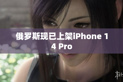 俄罗斯现已上架iPhone 14 Pro