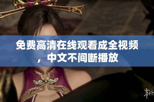 免费高清在线观看成全视频，中文不间断播放