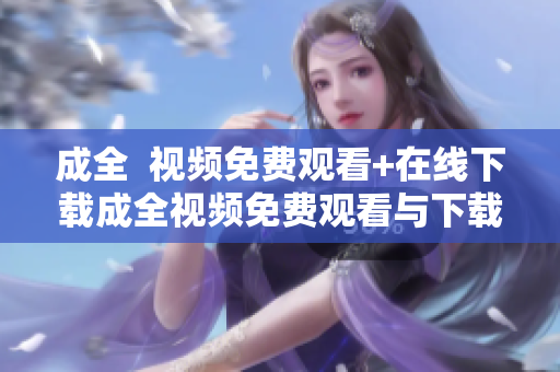 成全  视频免费观看+在线下载成全视频免费观看与下载
