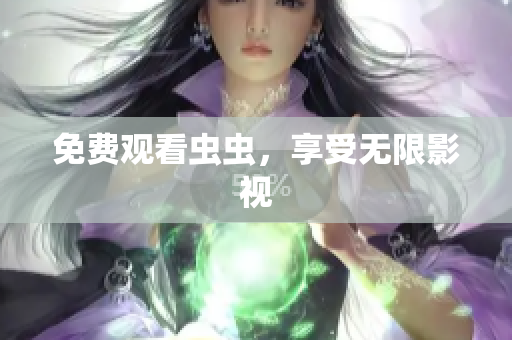 免费观看虫虫，享受无限影视