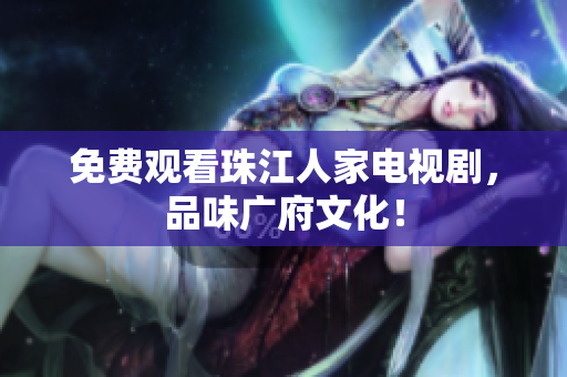 免费观看珠江人家电视剧，品味广府文化！