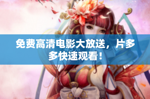 免费高清电影大放送，片多多快速观看！