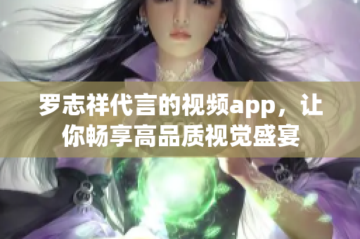 罗志祥代言的视频app，让你畅享高品质视觉盛宴