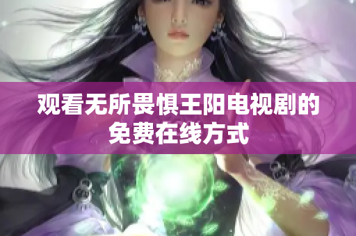 观看无所畏惧王阳电视剧的免费在线方式