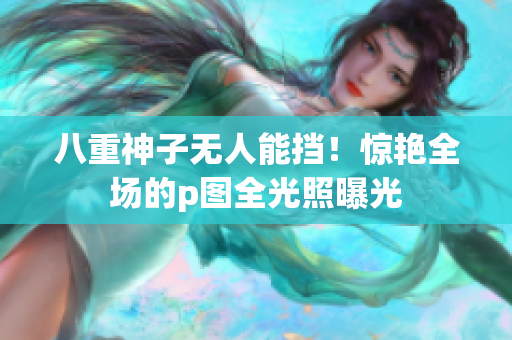 八重神子无人能挡！惊艳全场的p图全光照曝光