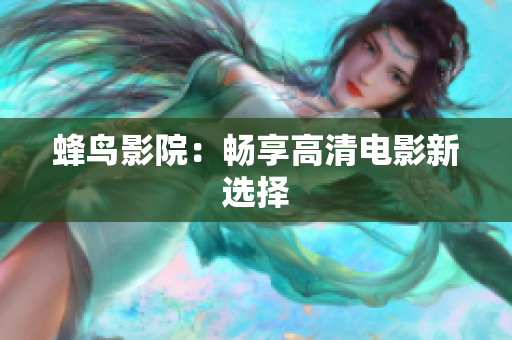 蜂鸟影院：畅享高清电影新选择
