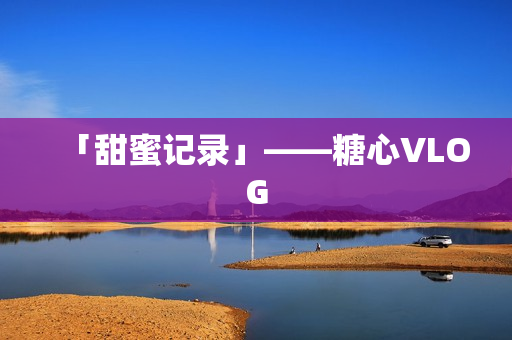 「甜蜜记录」——糖心VLOG