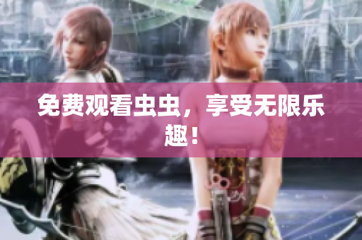 免费观看虫虫，享受无限乐趣！