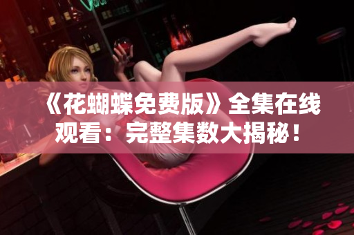 《花蝴蝶免费版》全集在线观看：完整集数大揭秘！