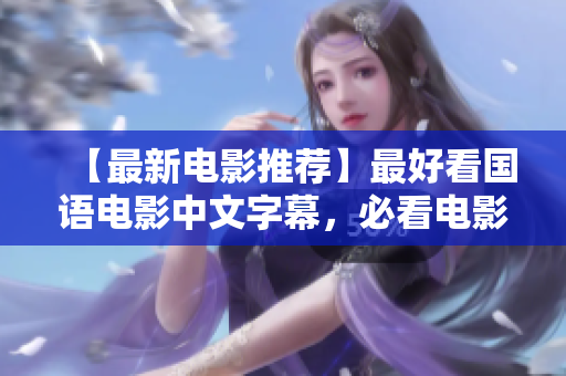 【最新电影推荐】最好看国语电影中文字幕，必看电影推荐！
