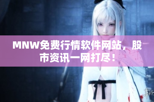 MNW免费行情软件网站，股市资讯一网打尽！