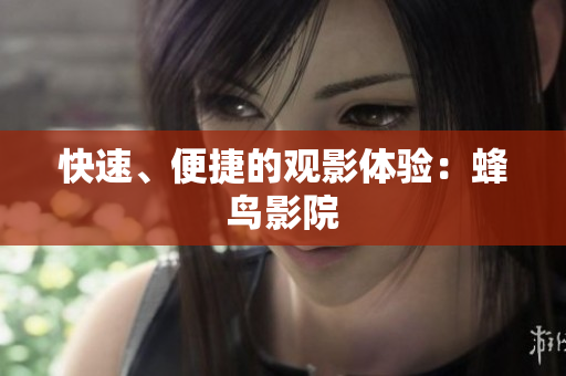 快速、便捷的观影体验：蜂鸟影院