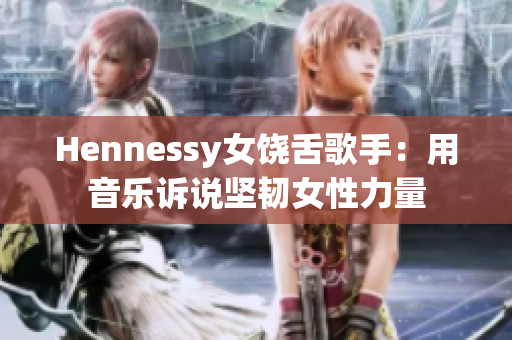 Hennessy女饶舌歌手：用音乐诉说坚韧女性力量