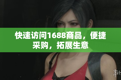 快速访问1688商品，便捷采购，拓展生意