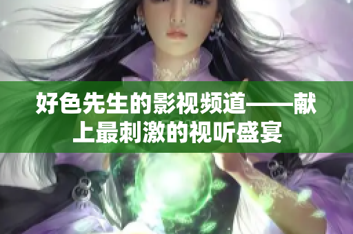 好色先生的影视频道——献上最刺激的视听盛宴