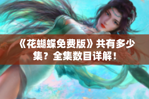 《花蝴蝶免费版》共有多少集？全集数目详解！