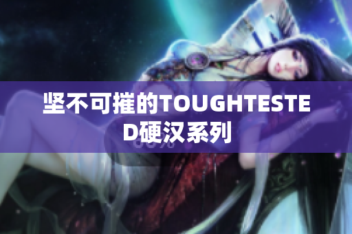 坚不可摧的TOUGHTESTED硬汉系列