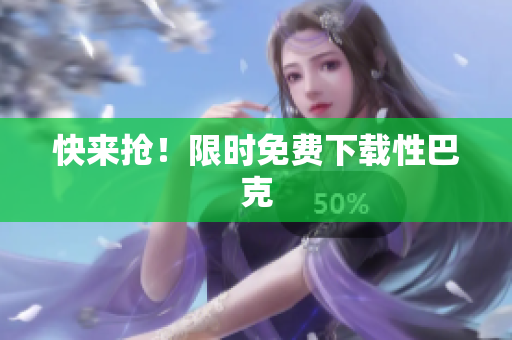 快来抢！限时免费下载性巴克