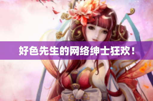 好色先生的网络绅士狂欢！