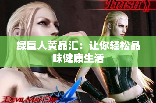 绿巨人黄品汇：让你轻松品味健康生活
