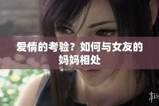 爱情的考验？如何与女友的妈妈相处