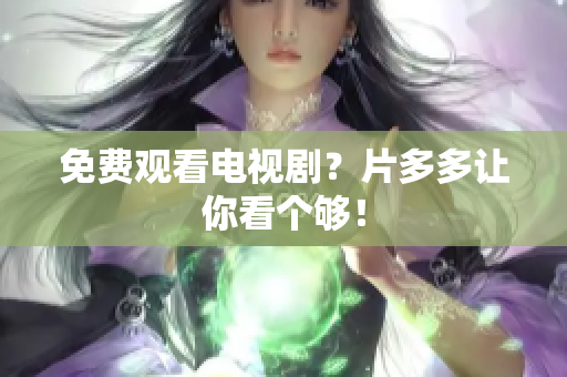 免费观看电视剧？片多多让你看个够！