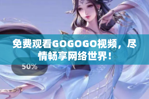 免费观看GOGOGO视频，尽情畅享网络世界！