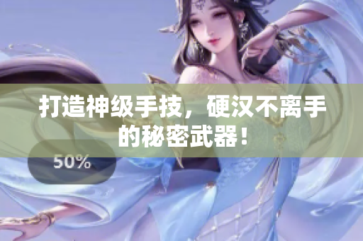 打造神级手技，硬汉不离手的秘密武器！
