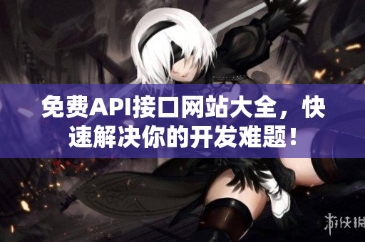 免费API接口网站大全，快速解决你的开发难题！