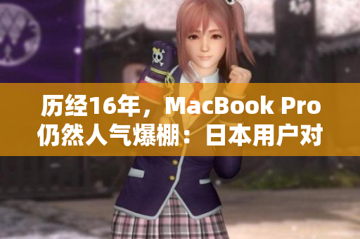 历经16年，MacBook Pro仍然人气爆棚：日本用户对它的深情不渝
