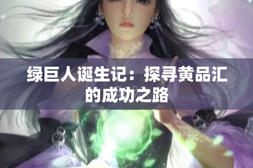 绿巨人诞生记：探寻黄品汇的成功之路