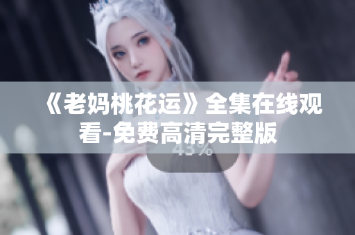《老妈桃花运》全集在线观看-免费高清完整版