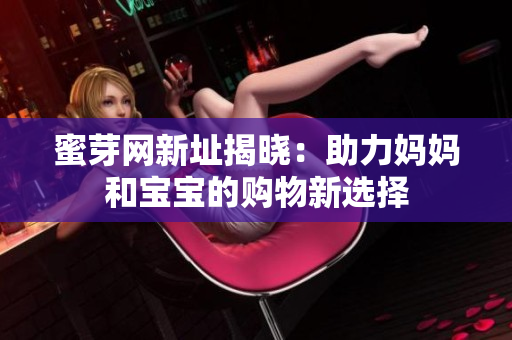 蜜芽网新址揭晓：助力妈妈和宝宝的购物新选择
