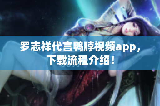 罗志祥代言鸭脖视频app，下载流程介绍！