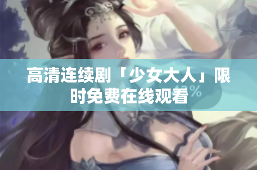 高清连续剧「少女大人」限时免费在线观看