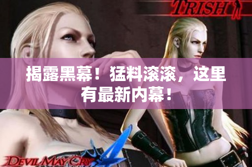 揭露黑幕！猛料滚滚，这里有最新内幕！