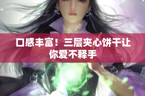 口感丰富！三层夹心饼干让你爱不释手