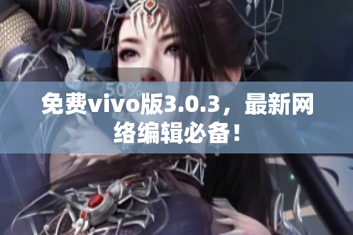 免费vivo版3.0.3，最新网络编辑必备！