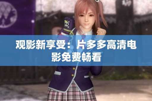 观影新享受：片多多高清电影免费畅看
