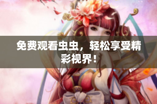 免费观看虫虫，轻松享受精彩视界！
