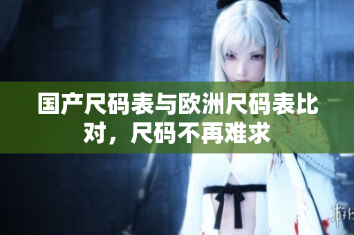 国产尺码表与欧洲尺码表比对，尺码不再难求