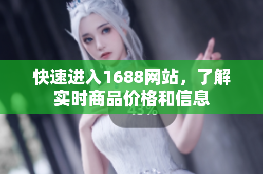 快速进入1688网站，了解实时商品价格和信息