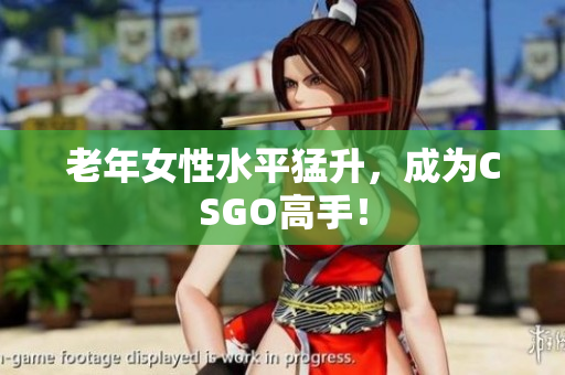 老年女性水平猛升，成为CSGO高手！