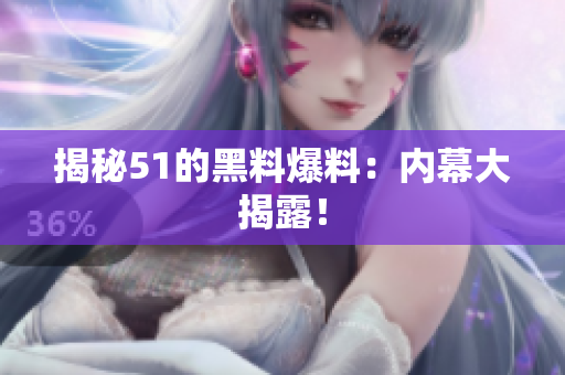 揭秘51的黑料爆料：内幕大揭露！