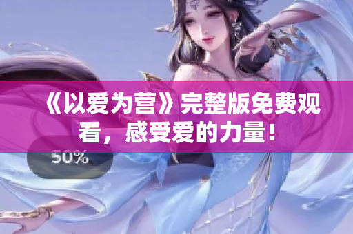 《以爱为营》完整版免费观看，感受爱的力量！