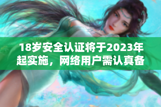 18岁安全认证将于2023年起实施，网络用户需认真备考！