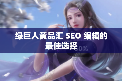 绿巨人黄品汇 SEO 编辑的最佳选择