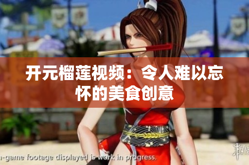 开元榴莲视频：令人难以忘怀的美食创意