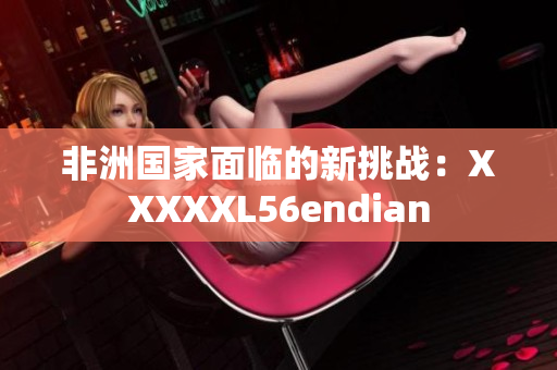 非洲国家面临的新挑战：XXXXXL56endian